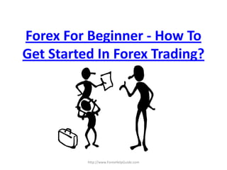 Forex For Beginner - How To
Get Started In Forex Trading?




          http://www.ForexHelpGuide.com
 