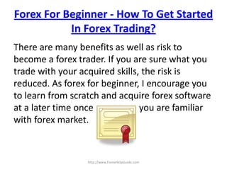 Forex For Beginner - How To Get Started
           In Forex Trading?
There are many benefits as well as risk to
become a f...