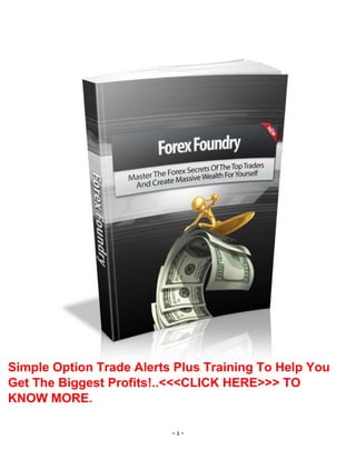 - 1 -
Simple Option Trade Alerts Plus Training To Help You
Get The Biggest Profits!..<<<CLICK HERE>>> TO
KNOW MORE.
 