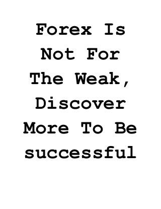Forex Is Not For The Weak, Discover More To Be successful 
 