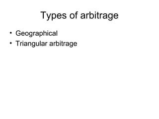 Types of arbitrage
• Geographical
• Triangular arbitrage
 