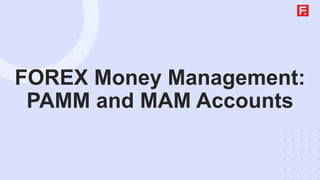 FOREX Money Management:
PAMM and MAM Accounts
 