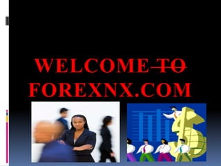 WELCOME TO 
FOREXNX.COM 
 
