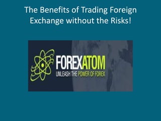 The Benefits of Trading Foreign Exchange without the Risks! 