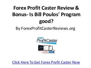 Forex Profit Caster Review &
Bonus- Is Bill Poulos' Program
good?
By ForexProfitCasterReviews.org
Click Here To Get Forex Profit Caster Now
 