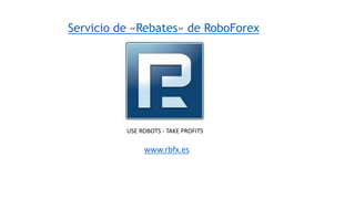 Servicio de «Rebates» de RoboForex
www.rbfx.es
USE ROBOTS - TAKE PROFITS
 