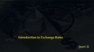 Introduction to Exchange Rates
(part 1)
 