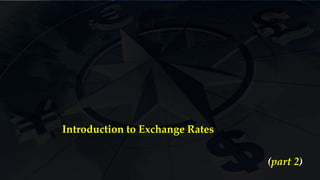 Introduction to Exchange Rates
(part 2)
 