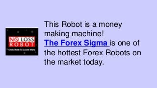 This Robot is a money
making machine!
The Forex Sigma is one of
the hottest Forex Robots on
the market today.
 