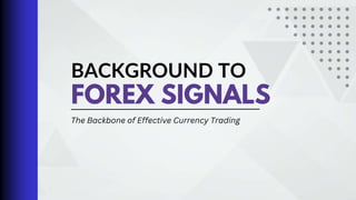 BACKGROUND TO
FOREX SIGNALS
The Backbone of Effective Currency Trading
 