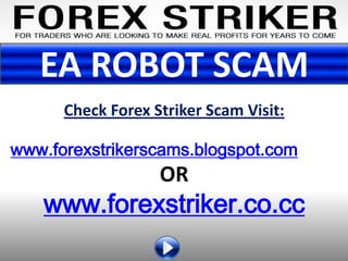 EA ROBOT SCAM
      Check Forex Striker Scam Visit:

www.forexstrikerscams.blogspot.com
                   OR
   www.forexstriker.co.cc
 