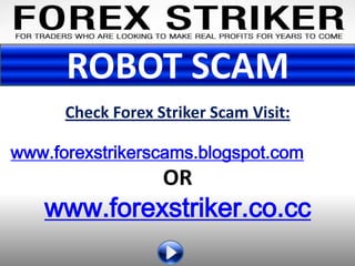 ROBOT SCAM
      Check Forex Striker Scam Visit:

www.forexstrikerscams.blogspot.com
                   OR
   www.forexstriker.co.cc
 