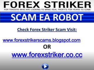 SCAM EA ROBOT
      Check Forex Striker Scam Visit:

www.forexstrikerscams.blogspot.com
                   OR
   www.forexstriker.co.cc
 