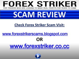 SCAM REVIEW
      Check Forex Striker Scam Visit:

www.forexstrikerscams.blogspot.com
                   OR
   www.forexstriker.co.cc
 