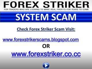 SYSTEM SCAM
      Check Forex Striker Scam Visit:

www.forexstrikerscams.blogspot.com
                   OR
   www.forexstriker.co.cc
 