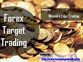 Forex
Target
Trading
http://www.forextargettrading.biz
Present By:
Winners Edge Trading
Review By:
 