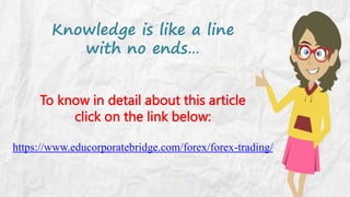 Knowledge is like a line
with no ends…
To know in detail about this article
click on the link below:
https://www.educorporatebridge.com/forex/forex-trading/

 