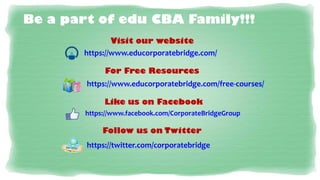 Be a part of edu CBA Family!!!
Visit our website
https://www.educorporatebridge.com/
For Free Resources
https://www.educorporatebridge.com/free-courses/
Like us on Facebook
https://www.facebook.com/CorporateBridgeGroup

Follow us on Twitter
https://twitter.com/corporatebridge

 