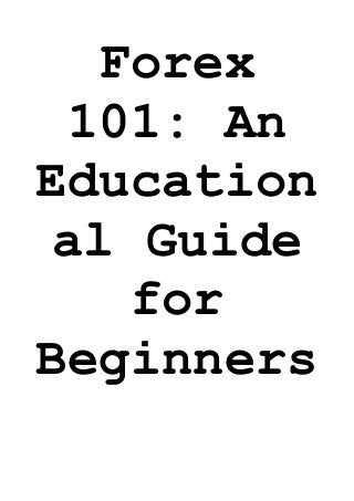 Forex 
101: An 
Education 
al Guide 
for 
Beginners 
 