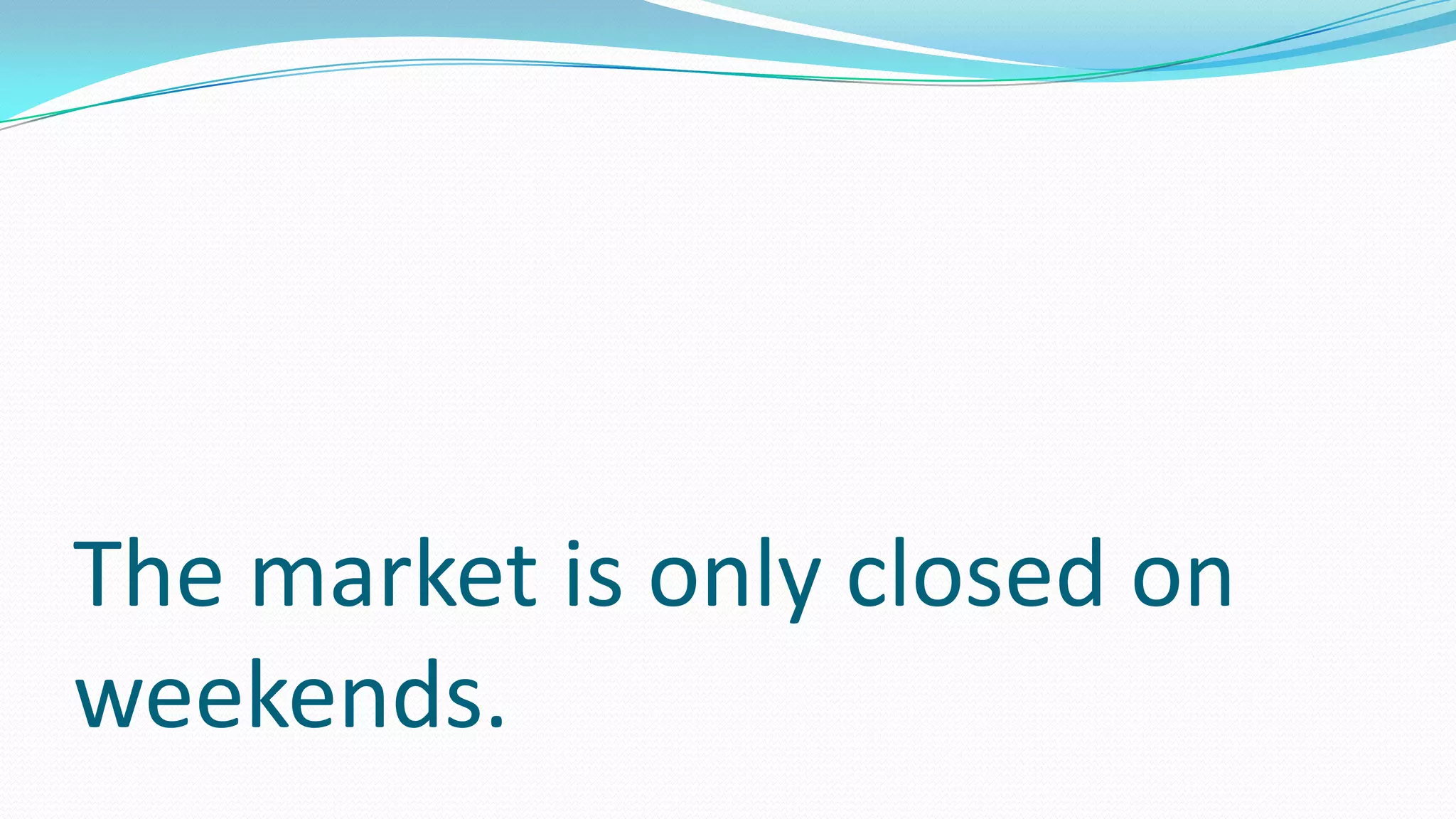 The market is only closed on
weekends.
 