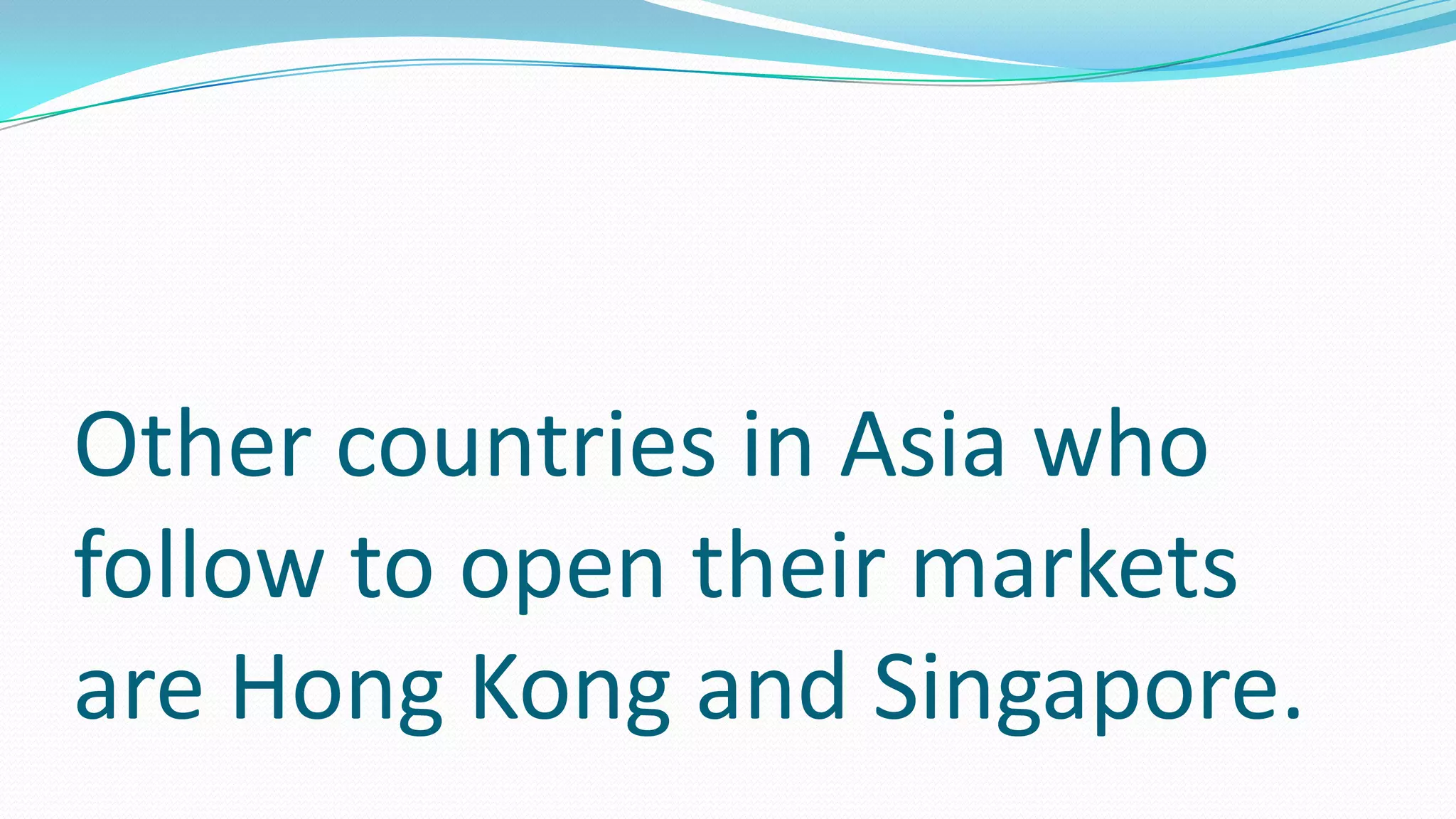Other countries in Asia who
follow to open their markets
are Hong Kong and Singapore.
 
