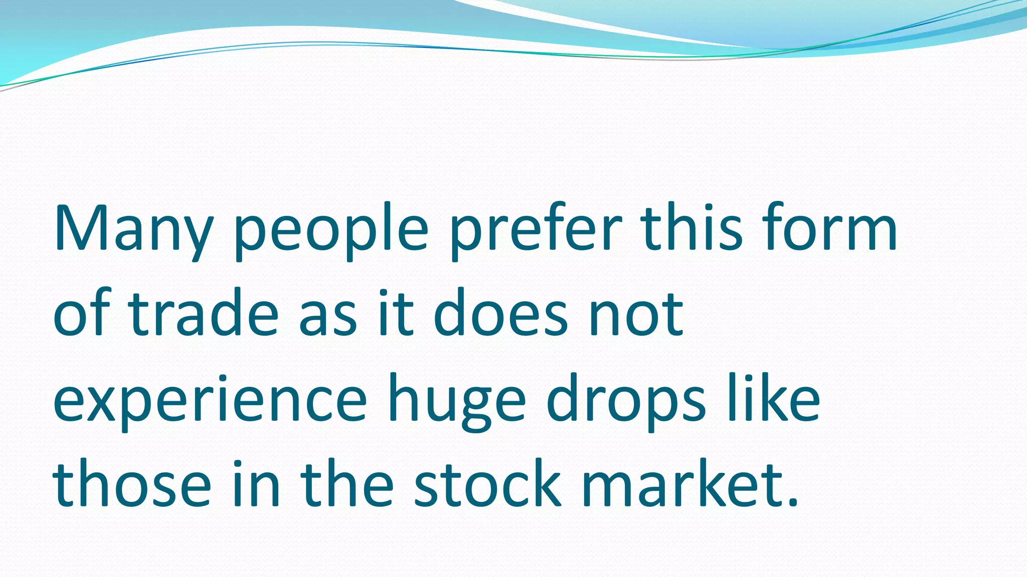 Many people prefer this form
of trade as it does not
experience huge drops like
those in the stock market.
 