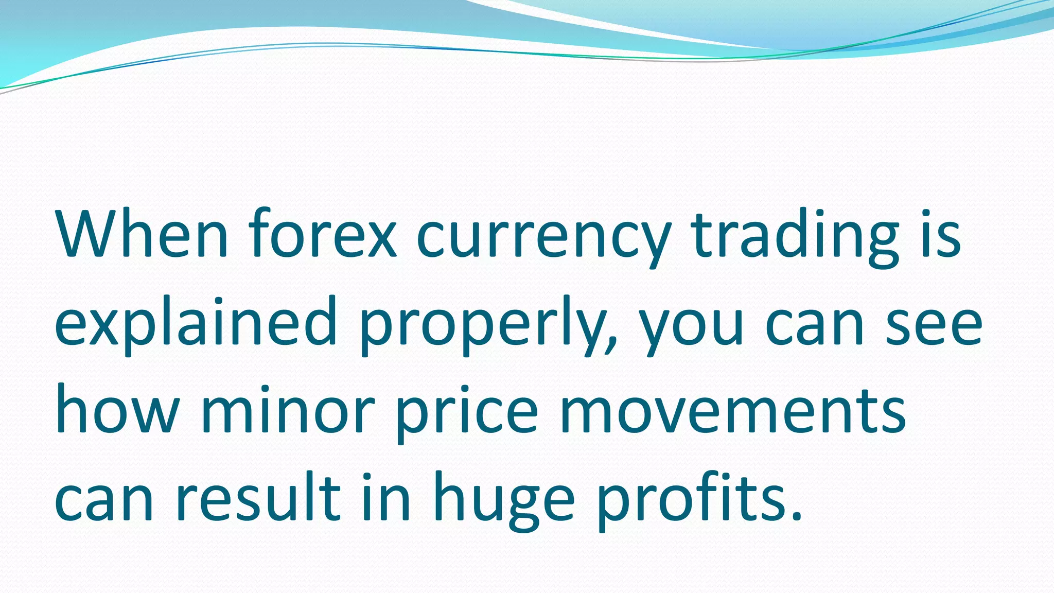 When forex currency trading is
explained properly, you can see
how minor price movements
can result in huge profits.
 
