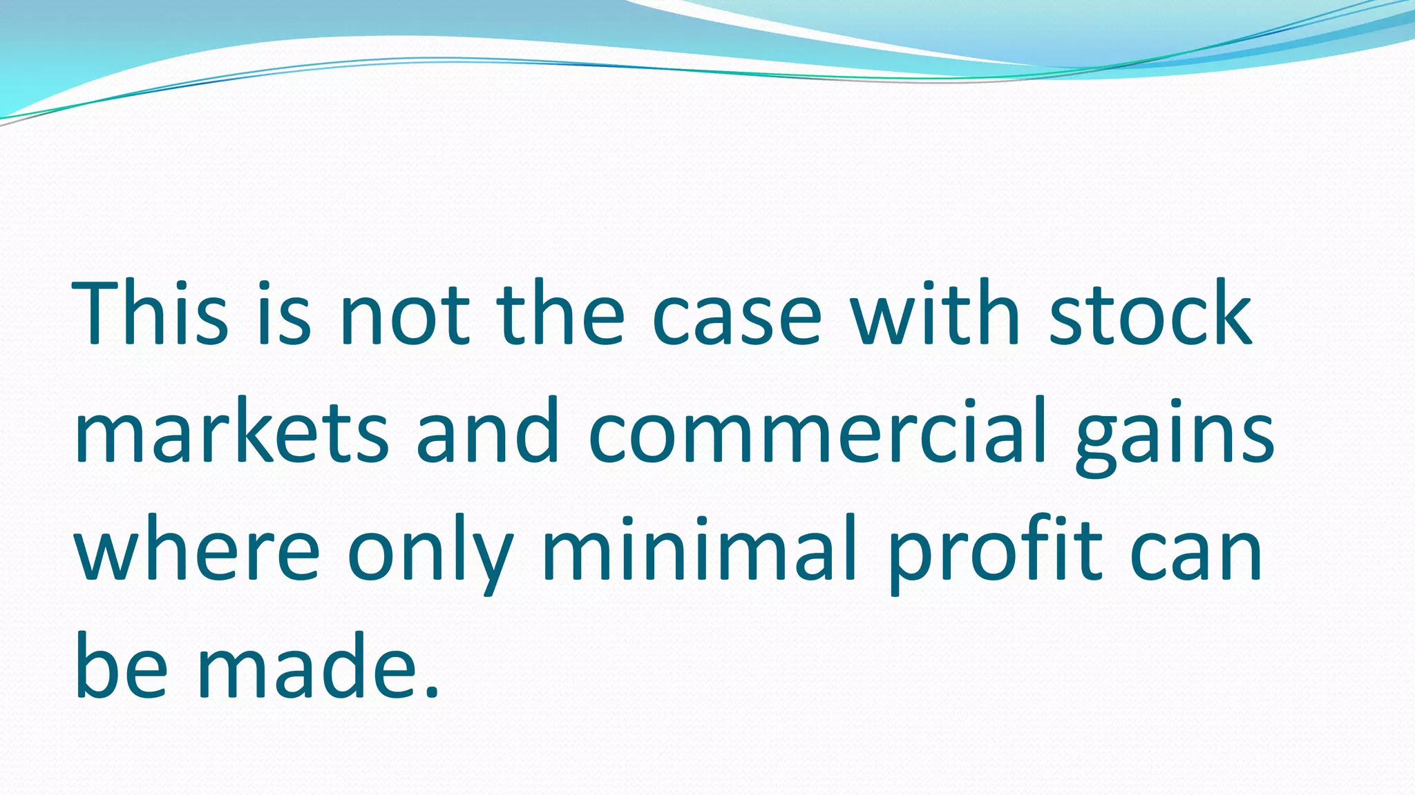 This is not the case with stock
markets and commercial gains
where only minimal profit can
be made.
 