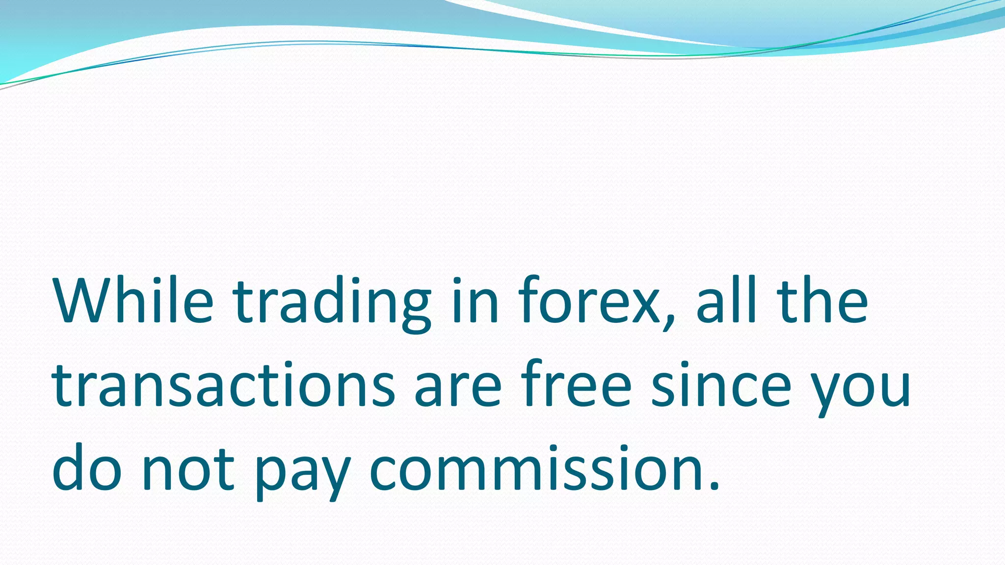 While trading in forex, all the
transactions are free since you
do not pay commission.
 