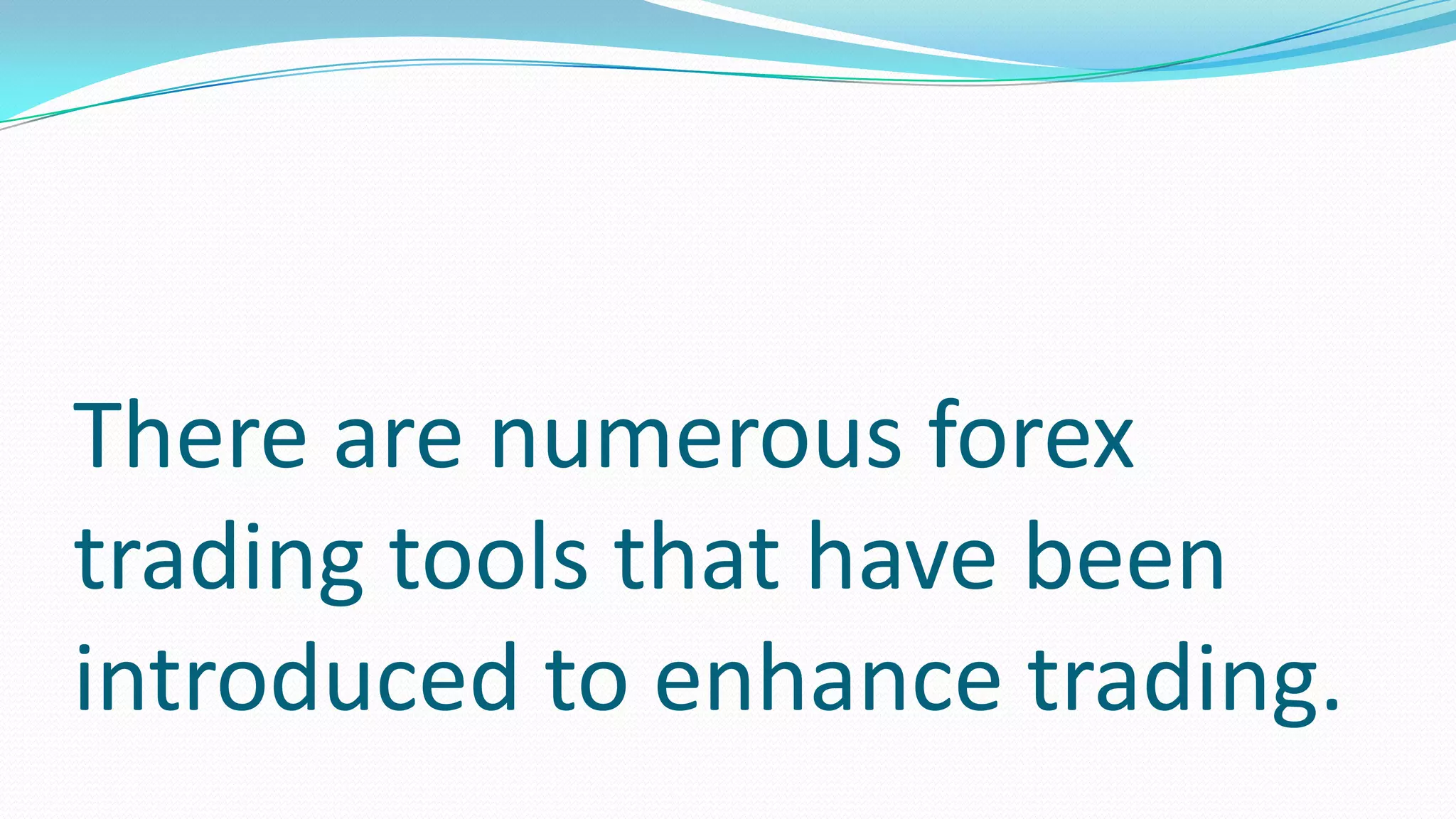 There are numerous forex
trading tools that have been
introduced to enhance trading.
 