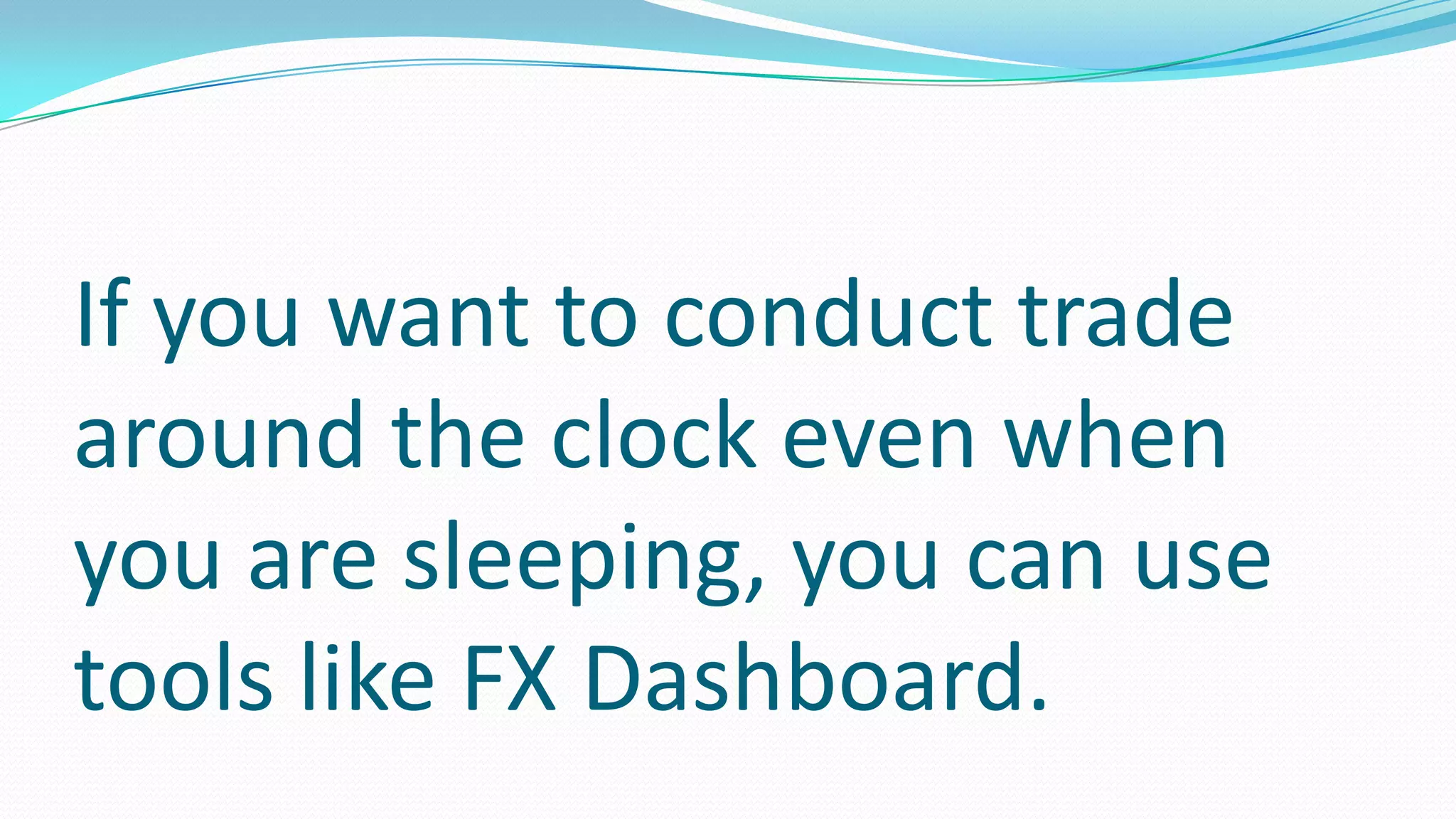 If you want to conduct trade
around the clock even when
you are sleeping, you can use
tools like FX Dashboard.
 