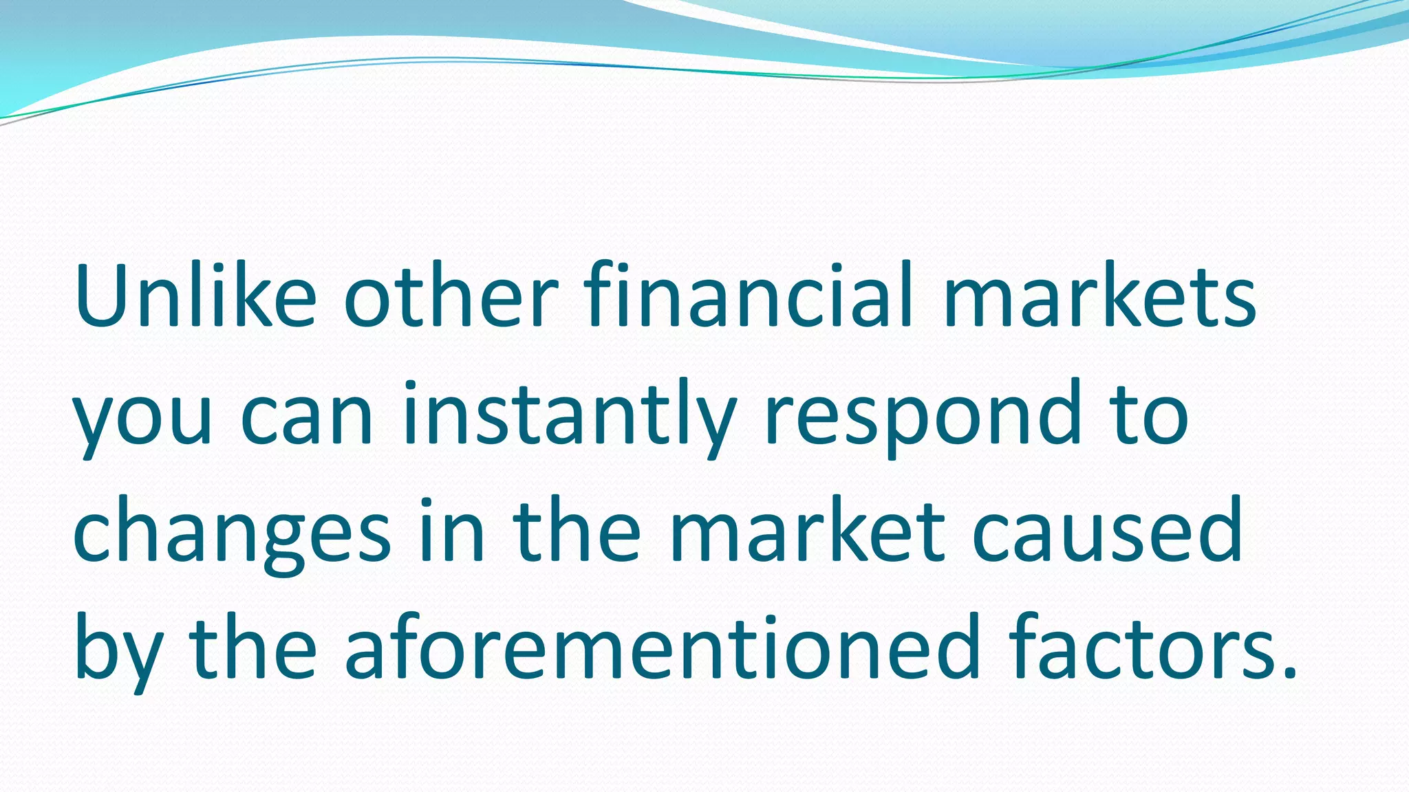 Unlike other financial markets
you can instantly respond to
changes in the market caused
by the aforementioned factors.
 