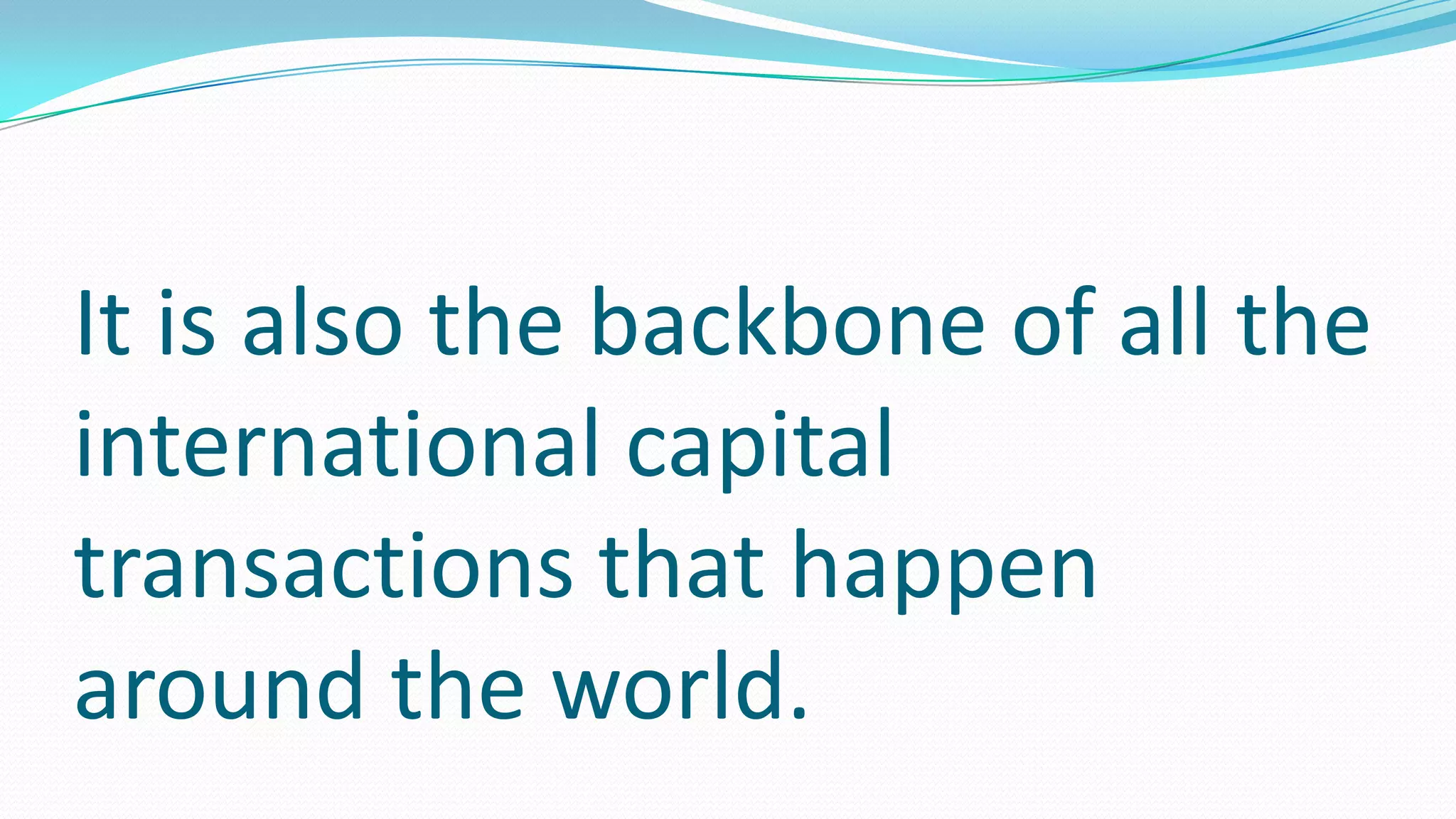 It is also the backbone of all the
international capital
transactions that happen
around the world.
 