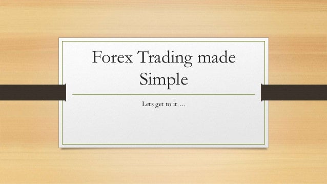 Forex Trading made
Simple
Lets get to it….
 