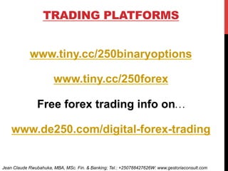 TRADING PLATFORMS
www.tiny.cc/250binaryoptions
www.tiny.cc/250forex
Free forex trading info on…
www.de250.com/digital-forex-trading
Jean Claude Rwubahuka, MBA, MSc. Fin. & Banking; Tel.: +250788427626W: www.gestoriaconsult.com
 