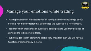 Manage your emotions while trading
• Having expertise in market analysis or having extensive knowledge about
Forex is not ...
