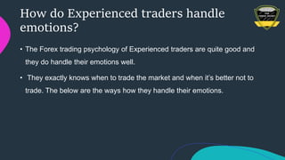 How do Experienced traders handle
emotions?
• The Forex trading psychology of Experienced traders are quite good and
they ...
