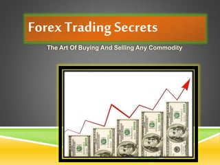 Forex Trading Secrets
The Art Of Buying And Selling Any Commodity
 