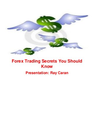 Forex Trading Secrets You Should
Know
Presentation: Ray Caran

 