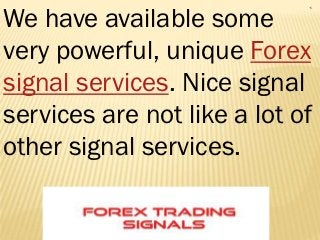 We have available some
very powerful, unique Forex
signal services. Nice signal
services are not like a lot of
other signal services.
 