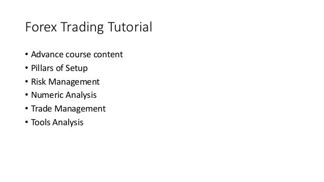 Forex Trading Tutorial
• Advance course content
• Pillars of Setup
• Risk Management
• Numeric Analysis
• Trade Management
• Tools Analysis
