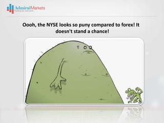 Oooh, the NYSE looks so puny compared to forex! It
             doesn't stand a chance!
 