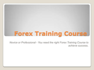 Forex Training Course Novice or Professional - You need the right Forex Training Course to achieve success. 