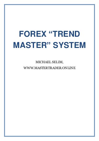 FOREX “TREND
MASTER” SYSTEM
MICHAEL SELIM,
WWW.MASTERTRADER.ONLINE
 