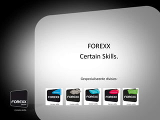 FOREXX
Certain Skills.
Gespecialiseerde divisies:
 