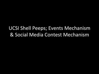 UCSI	
  Shell	
  Peeps;	
  Events	
  Mechanism	
  
&	
  Social	
  Media	
  Contest	
  Mechanism	
  

 