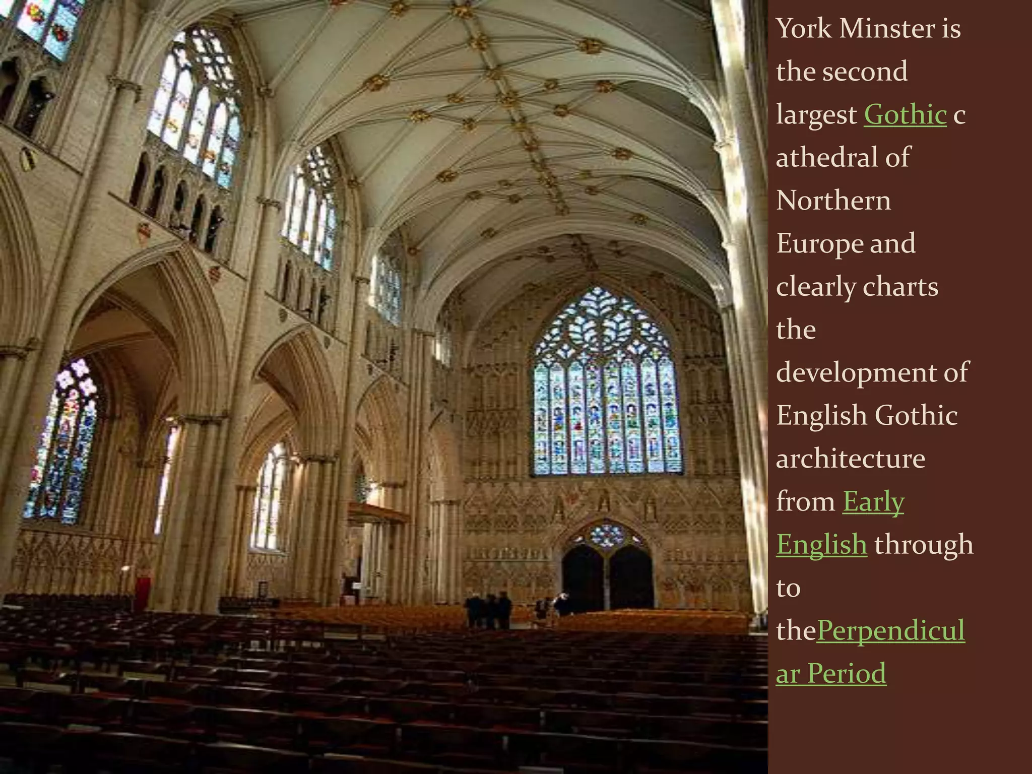 York Minster is
the second
largest Gothic c
athedral of
Northern
Europe and
clearly charts
the
development of
English Gothic
architecture
from Early
English through
to
thePerpendicul
ar Period
 