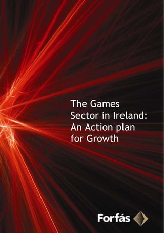 The Games
Sector in Ireland:
An Action plan
for Growth
 