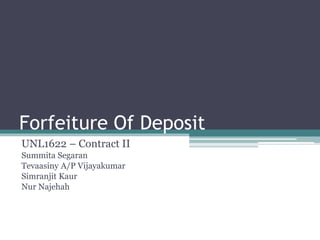 Forfeiture Of Deposit
UNL1622 – Contract II
Summita Segaran
Tevaasiny A/P Vijayakumar
Simranjit Kaur
Nur Najehah
 