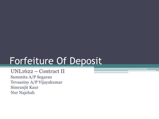 Forfeiture Of Deposit
UNL1622 – Contract II
Summita A/P Segaran
Tevaasiny A/P Vijayakumar
Simranjit Kaur
Nur Najehah
 